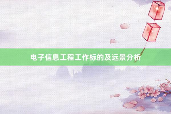 电子信息工程工作标的及远景分析
