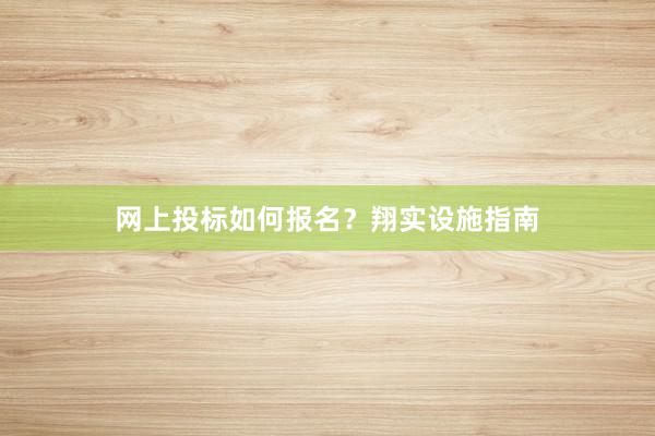 网上投标如何报名？翔实设施指南