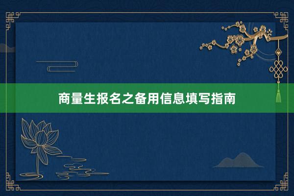 商量生报名之备用信息填写指南
