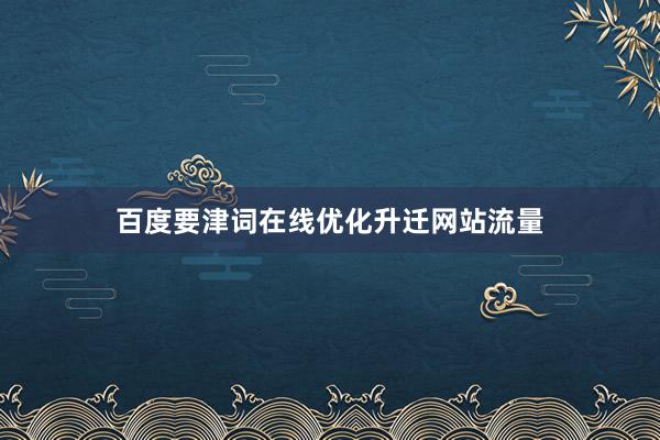 百度要津词在线优化升迁网站流量