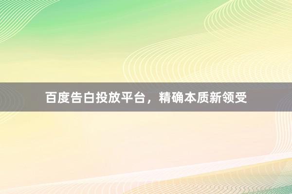 百度告白投放平台，精确本质新领受