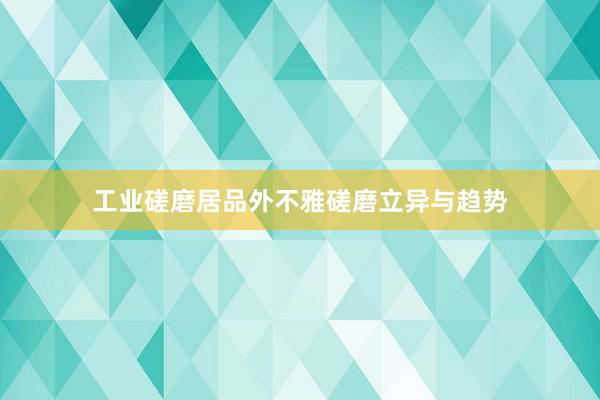 工业磋磨居品外不雅磋磨立异与趋势