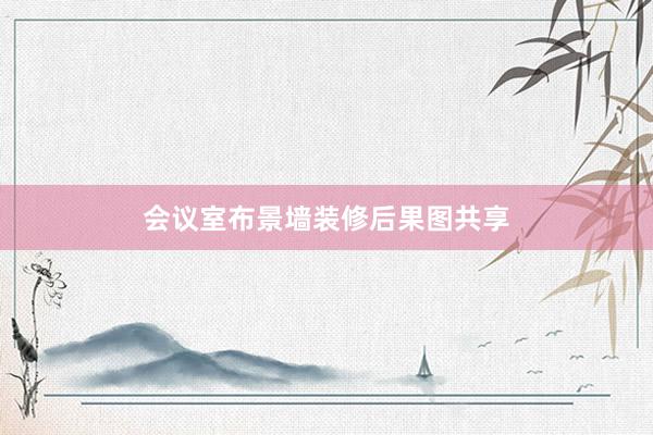 会议室布景墙装修后果图共享