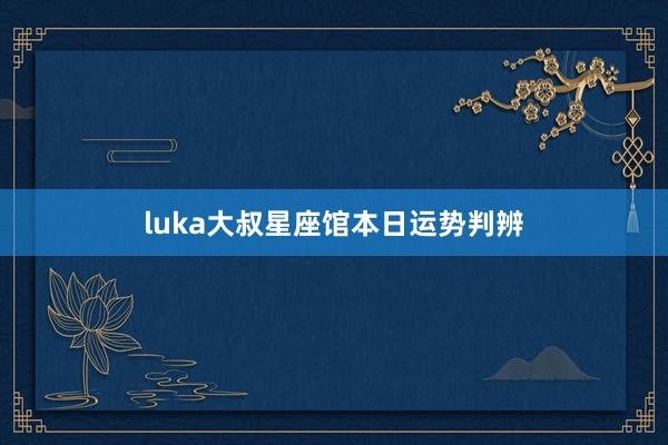 luka大叔星座馆本日运势判辨