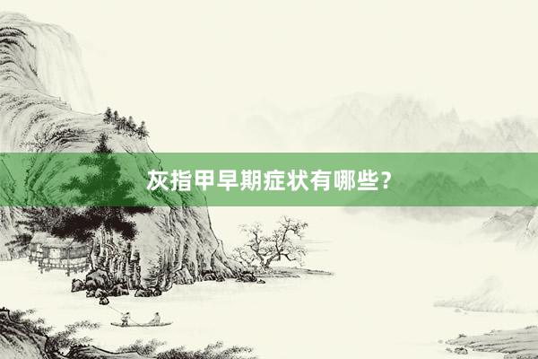 灰指甲早期症状有哪些？
