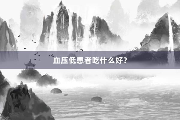 血压低患者吃什么好？
