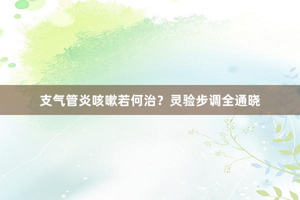 支气管炎咳嗽若何治？灵验步调全通晓